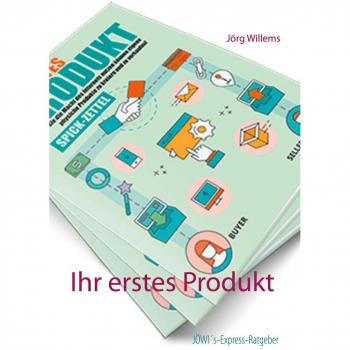 Jörg Willems Ihr Erstes Produkt: Wie Sie Die Macht Des Internets Nutzen Können Eigene Physische Produkte Zu Kreieren Und Zu Verkaufen