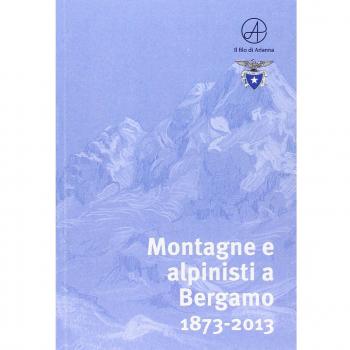 Montagne e alpinisti a Bergamo. 1873-2013. Catalogo della mostra.