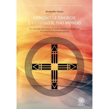 Conosci le energie e guarisci il tuo mondo. Un manuale per vivere in modo semplice ed efficace un processo di autoguarigione
