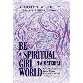 Be a Spiritual Girl in a Material World: Achieve Radical Personal Success Without Sacrificing Your Health, Wealth, and Happiness