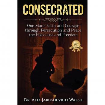 CONSECRATED: One Man's Faith and Courage through Persecution and Peace, the Holocaust, and Freedom