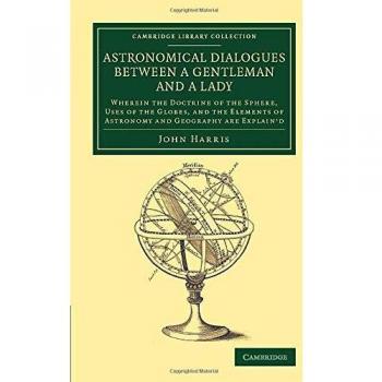 Astronomical Dialogues between a Gentleman and a Lady: Wherein The Doctrine Of The Sphere, Uses Of The Globes, And The Elements Of Astronomy And ...