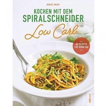 Kochen mit dem Spiralschneider Low Carb: 80 Rezepte für jeden Tag