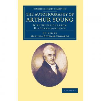 The Autobiography of Arthur Young: With Selections from His Correspondence
