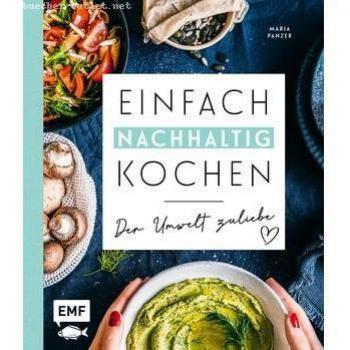 Maria Panzer Einfach Nachhaltig Kochen – Der Umwelt Zuliebe: Plastikfrei Einkaufen, Vegetarisch Kochen Und Die Erde Ein Kleines Bisschen Besser Machen – Tipps Für ... Alltag, Zero-Waste-Einkaufsratgeber Und Mehr