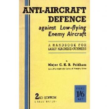 ANTI-AIRCRAFT DEFENCE AGAINST LOW-FLYING ENEMY AIRCRAFT: A Handbook for Light Machine Gunners, Including Particulars of Notable Successes in Recent Fighting by Land and Sea