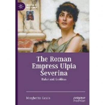 The Roman Empress Ulpia Severina: Ruler and Goddess (Queenship and Power)