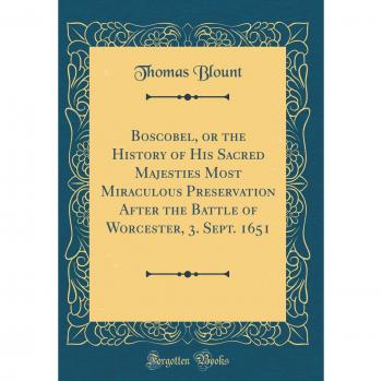 Boscobel, or the History of His Sacred Majesties Most Miraculous Preservation After the Battle of Worcester, 3. Sept. 1651