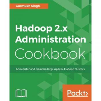 Hadoop 2.x Administration Cookbook: Administer and maintain large Apache Hadoop clusters
