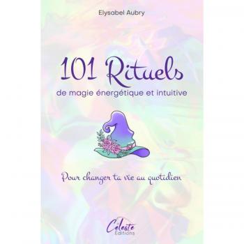 101 Rituels de magie énergétique et intuitive: Pour changer sa vie au quotidien
