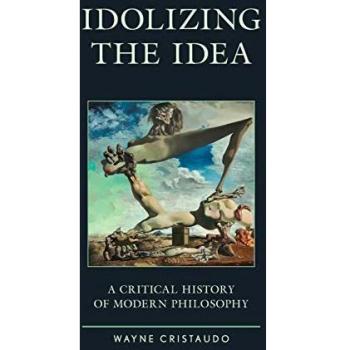 Idolizing the Idea: A Critical History of Modern Philosophy (Political Theory for Today)