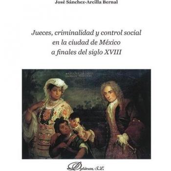 Jueces, criminalidad y control social en la ciudad de méxico a finales del siglo xviii