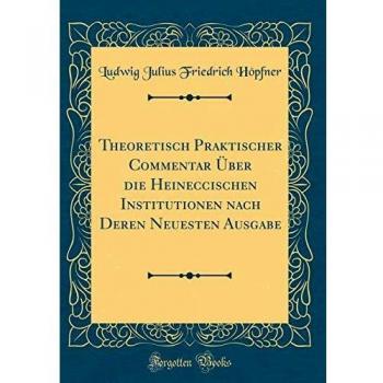 Theoretisch Praktischer Commentar Über die Heineccischen Institutionen nach Deren Neuesten Ausgabe
