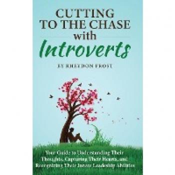 Cutting To The Chase With Introverts: Your Guide To Understanding Their Thoughts, Capturing Their Hearts, And Recognizing Their Innate Leadership Abilities