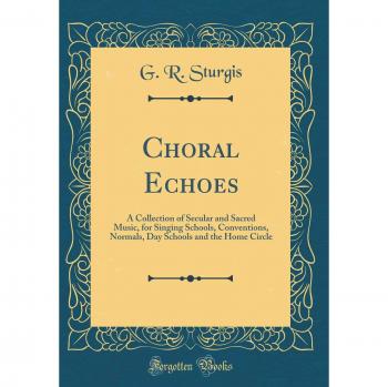 Choral Echoes: A Collection of Secular and Sacred Music, for Singing Schools, Conventions, Normals, Day Schools and the Home Circle