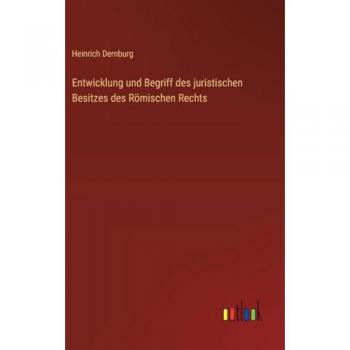 Dernburg, Heinrich: Entwicklung und Begriff des juristischen Besitzes des Römischen Rechts