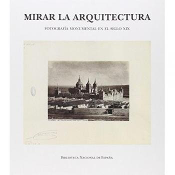Mirar La Arquitectura. Fotografia Monumental En El Siglo XIX