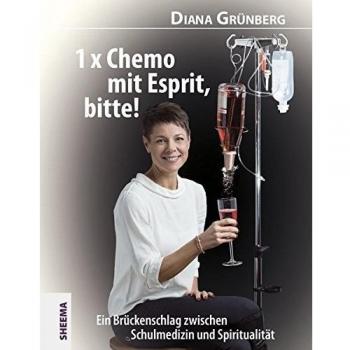 1 x Chemo mit Esprit, bitte!: Ein Brückenschlag zwischen Schulmedizin und Spiritualität