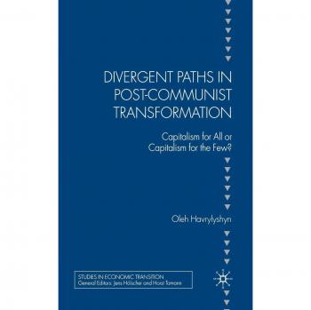 Divergent Paths in Post-Communist Transformation: Capitalism for All or Capitalism for the Few? (Studies in Economic Transition)