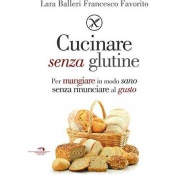 Senza glutine e buono davvero. Vivere gluten free senza rinunciare al gusto