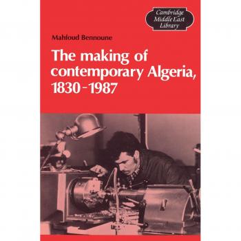 The Making of Contemporary Algeria, 1830-1987