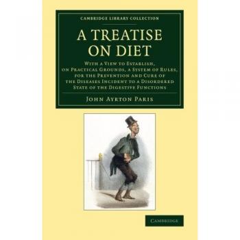 A Treatise on Diet: With A View To Establish, On Practical Grounds, A System Of Rules, For The Prevention And Cure Of The Diseases Incident To A ... Library Collection