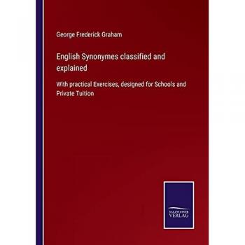 English Synonymes classified and explained: With practical Exercises, designed for Schools and Private Tuition