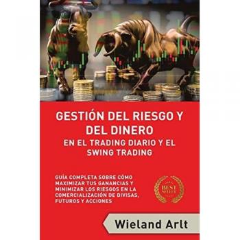 Gestión Del Riesgo Y Del Dianero Para El Trading Diario Y El Swing Trading: Guía Completa Sobre Cómo Maximizar Sus Ganancias Y Minimizar Sus Riesgos En El Trading De Divisas, Futuros Y Acciones