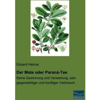 Der Mate oder Paraná-Tee: Seine Gewinnung und Verwertung, sein gegenwaertiger und kuenftiger Verbrauch