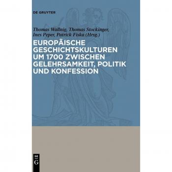 Europäische Geschichtskulturen um 1700 zwischen Gelehrsamkeit Politik und Konfession