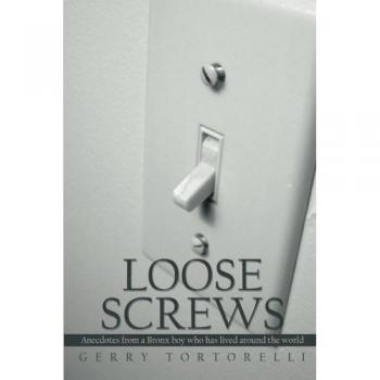 Loose Screws: Anecdotes from a Bronx Boy Who Has Lived Around the World