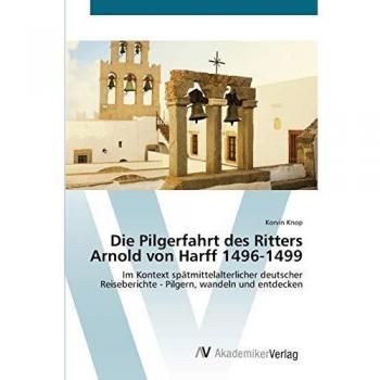 Die Pilgerfahrt des Ritters Arnold von Harff 1496-1499: Im Kontext spätmittelalterlicher deutscher Reiseberichte