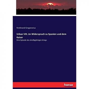 Urban VIII. im Widerspruch zu Spanien und dem Kaiser: Eine Episode des dreißigjährigen Kriegs