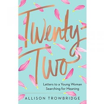 Allison Trowbridge Twenty-Two: Letters To A Young Woman Searching For Meaning