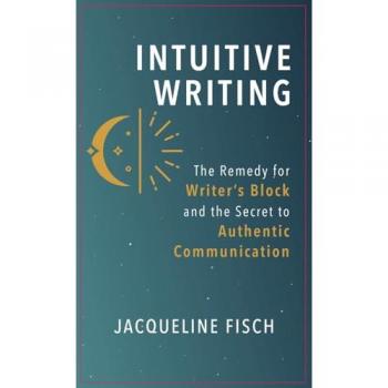 Intuitive Writing: The Remedy for Writer's Block and the Secret to Authentic Communication
