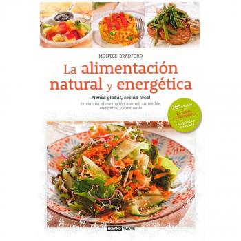 La alimentación natural y energética: Piensa Global, cocina local. Hacia una alimentación natural sostenible, energética y consciente.