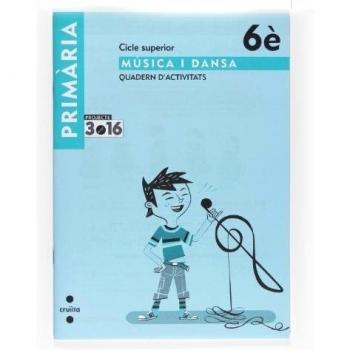 Música i dansa. Cicle superior. 6 Primària. Projecte 3.16. Quadern d'activitats.