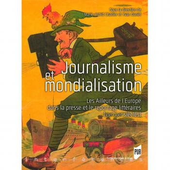 Journalisme et mondialisation: Les Ailleurs de l'Europe dans la presse et le reportage littéraires