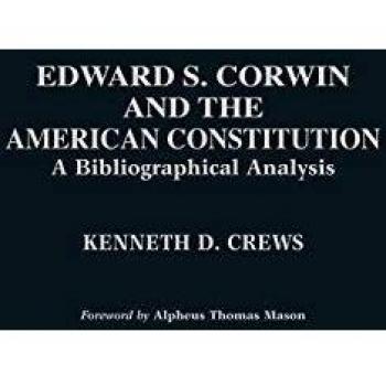 Crews, K: Edward S. Corwin and the American Constitution: A Bibliographical Analysis