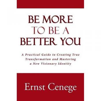 Be More To Be A Better You: A Practical Guide to Creating True Transformation and Mastering a New Visionary Identity