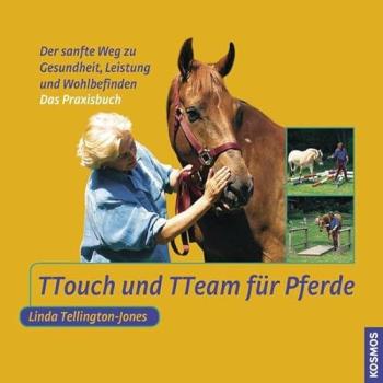 TTouch und TTeam für Pferde: Der sanfte Weg zu Gesundheit, Leistung und Wohlbefinden: Der sanfte Weg zu Gesundheit, Leistung un