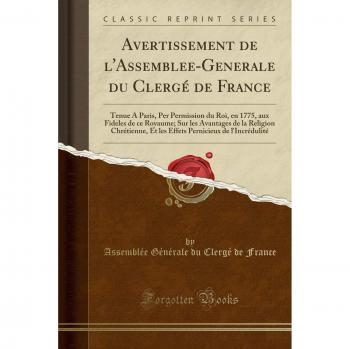 Avertissement de l'Assemblee-Generale du Clergé de France: Tenue A Paris, Per Permission du Roi, en 1775, aux Fideles de ce Royaume; Sur les Avantages ... Pernicieux de l'Incrédulité