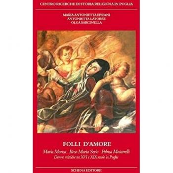 Folli d'amore. Maria Manca, Rosa Maria Serio, Palma Matarrelli. Donne mistiche tra XVI e XIX secolo in Puglia