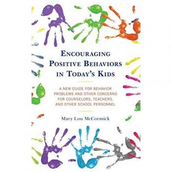 Encouraging Positive Behaviors in Today's Kids: A New Guide for Behavior Problems and Other Concerns for Counselors, Teachers, and Other School Personnel