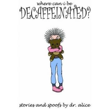 Where Can I Be Decaffeinated?: Stories and Spoofs by Dr. Alice