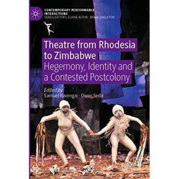 Theatre from Rhodesia to Zimbabwe: Hegemony, Identity and a Contested Postcolony (Contemporary Performance InterActions)