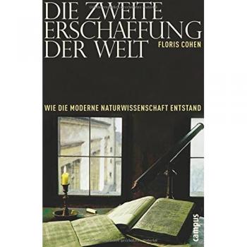 Die zweite Erschaffung der Welt: Wie die moderne Naturwissenschaft entstand