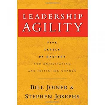 Leadership Agility: Five Levels of Mastery for Anticipating and Initiating Change (J-B US non-Franchise Leadership)