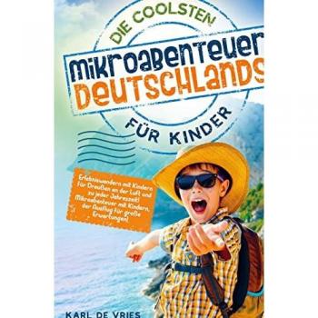 Die coolsten Mikroabenteuer Deutschlands für Kinder: Erlebniswandern mit Kindern für Draußen an der Luft und zu jeder Jahreszeit! Mikroabenteuer mit Kindern, der Ausflug für große Erwartungen!