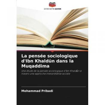 La pensée sociologique d'Ibn Khaldȗn dans la Muqaddima: Une étude de la pensée sociologique d'Ibn Khaldȗn à travers une approche interprétative ... à travers une approche interprétative sociale
